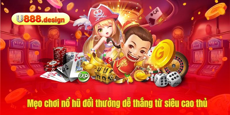 Mẹo chơi nổ hũ đổi thưởng dễ thắng từ siêu cao thủ
